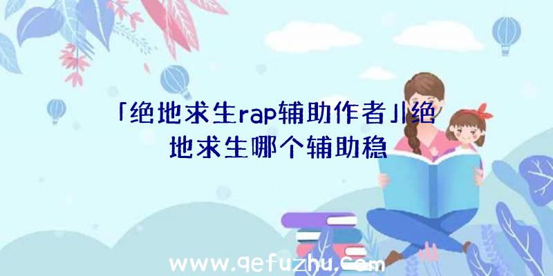 「绝地求生rap辅助作者」|绝地求生哪个辅助稳